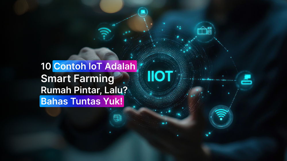 10 Contoh IoT Adalah: Smart Farming, Rumah Pintar, Lalu? Bahas Tuntas Yuk!