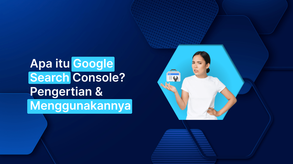 Apa itu Google Search Console? Pengertian & Menggunakannya