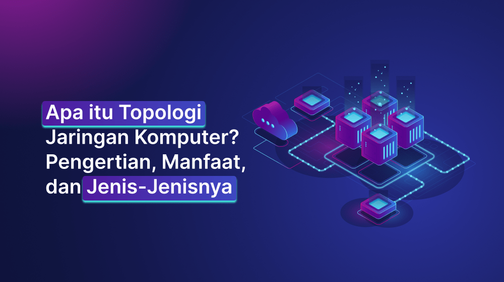 Apa itu Topologi Jaringan Komputer? Pengertian, Manfaat, dan Jenis-Jenisnya