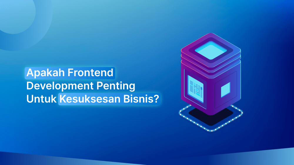 Apakah Frontend Development Penting Untuk Kesuksesan Bisnis?