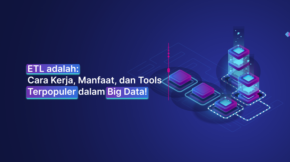 ETL adalah: Cara Kerja, Manfaat, dan Tools Terpopuler dalam Big Data!