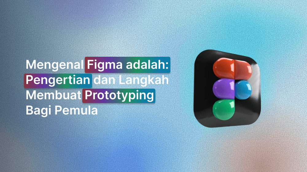 Mengenal Figma adalah: Pengertian dan Langkah Membuat Prototyping Bagi Pemula