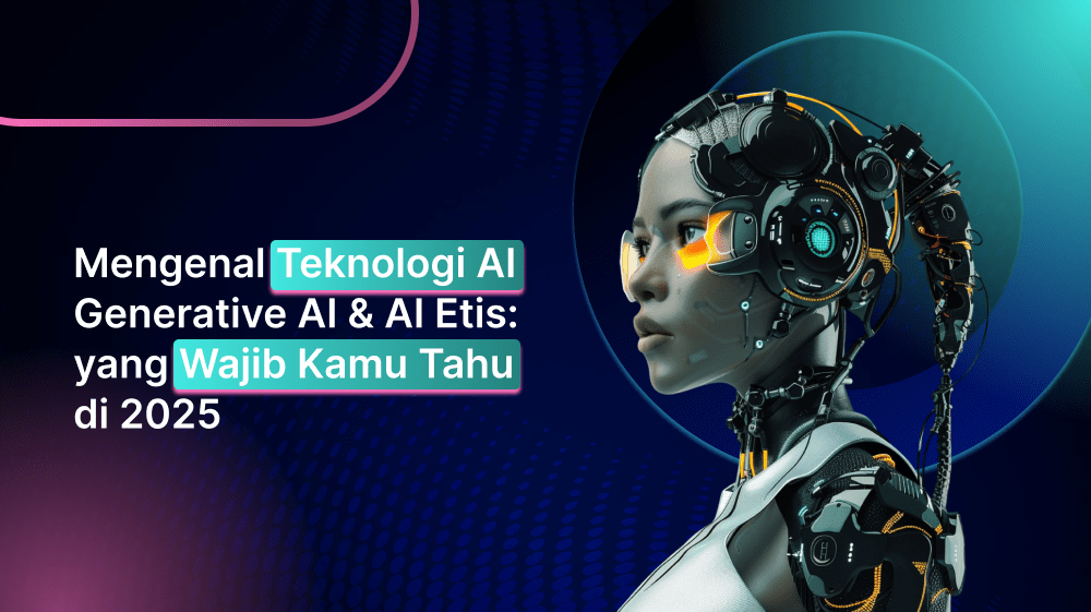 Mengenal Teknologi AI Generative AI & AI Etis: yang Wajib Kamu Tahu di 2025