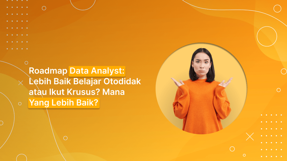 Roadmap Data Analyst: Lebih Baik Belajar Otodidak atau Ikut Kursus?
