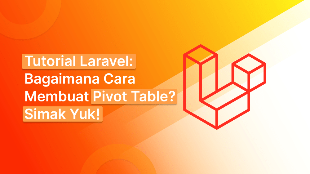 Tutorial Laravel: Bagaimana Cara Membuat Pivot Table? Simak Yuk!